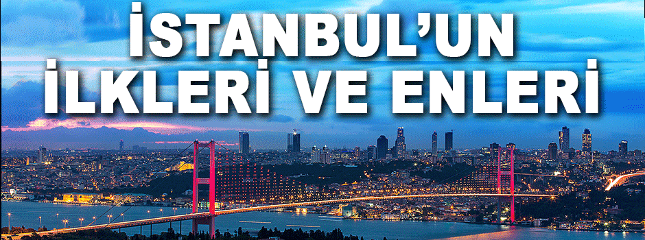 İstanbul’un İlkleri Ve Enleri